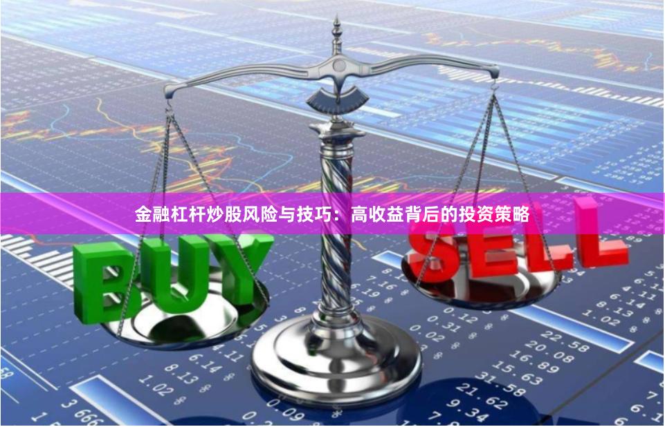 金融杠杆炒股风险与技巧：高收益背后的投资策略