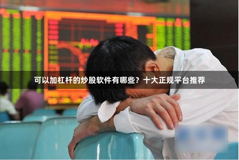 可以加杠杆的炒股软件有哪些？十大正规平台推荐