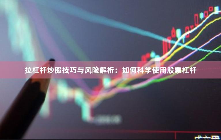 拉杠杆炒股技巧与风险解析:如何科学使用股票杠杆