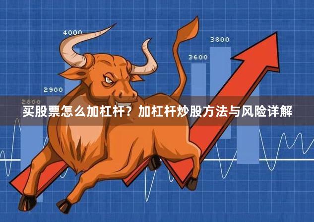 买股票怎么加杠杆？加杠杆炒股方法与风险详解
