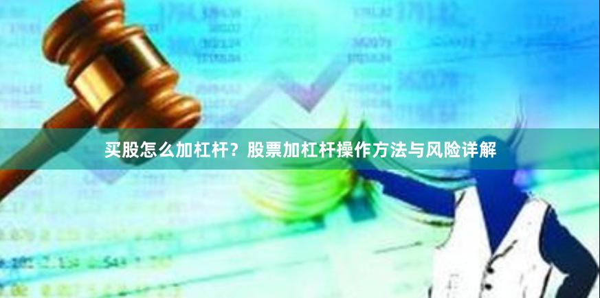 买股怎么加杠杆？股票加杠杆操作方法与风险详解