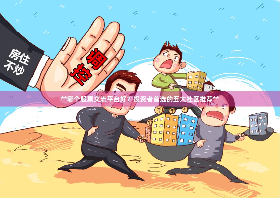 **哪个股票交流平台好？投资者首选的五大社区推荐**