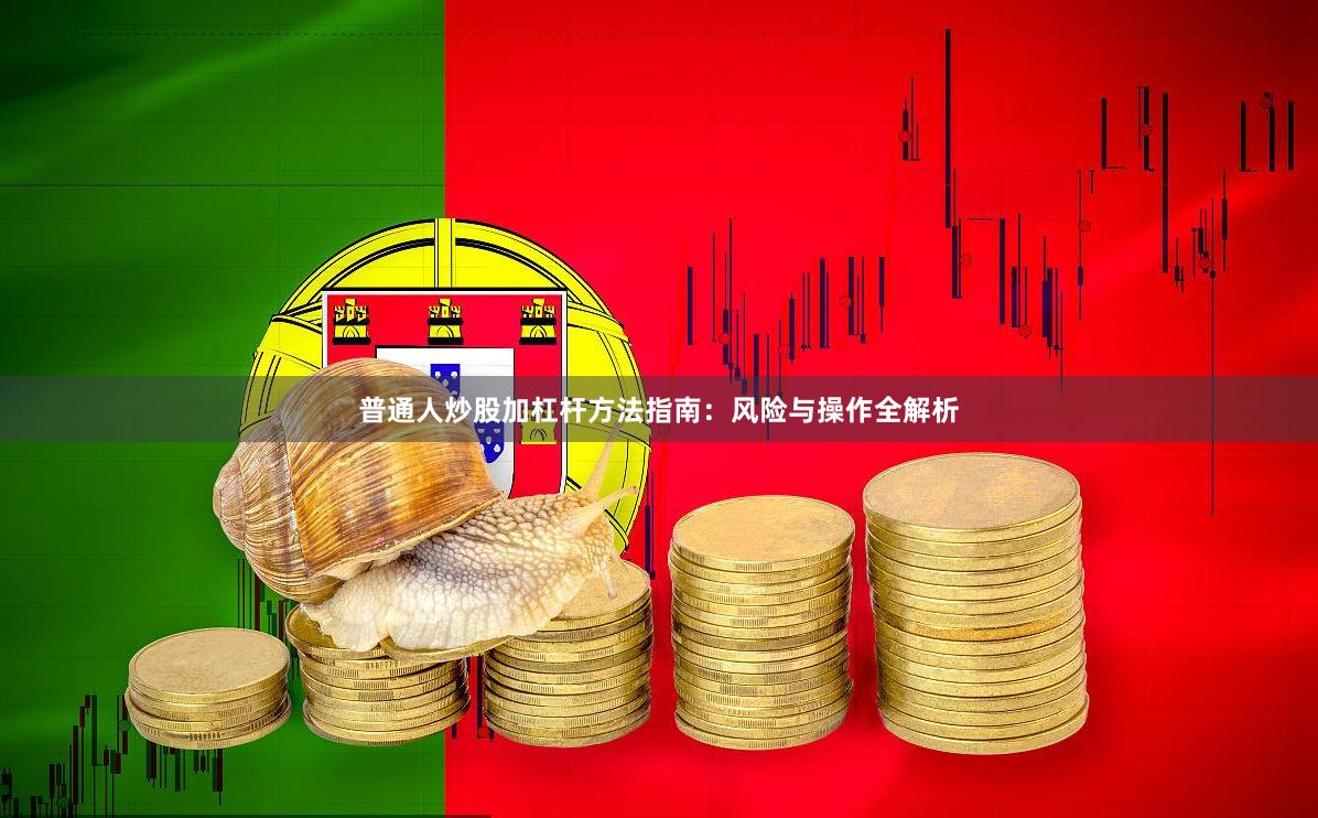 普通人炒股加杠杆方法指南：风险与操作全解析