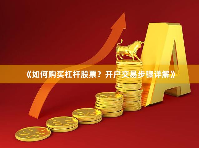 《如何购买杠杆股票？开户交易步骤详解》