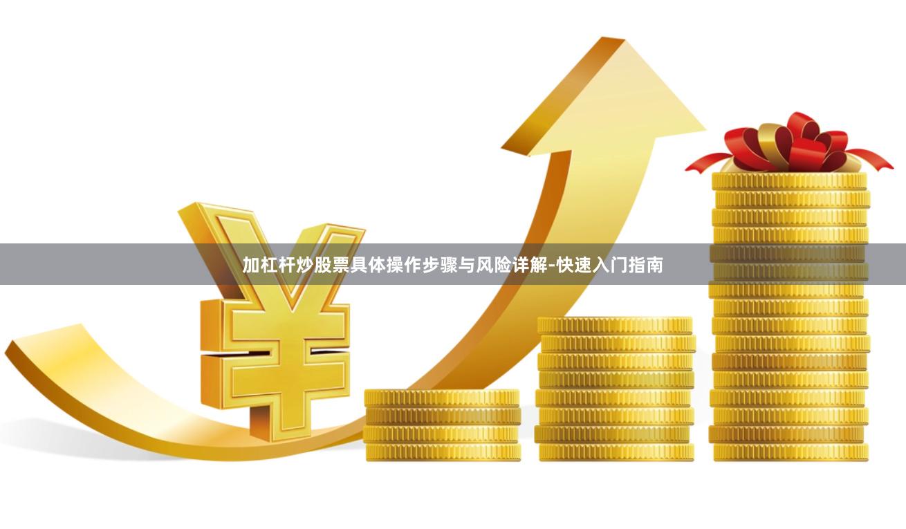 加杠杆炒股票具体操作步骤与风险详解-快速入门指南