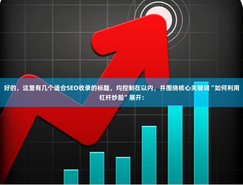 好的，这里有几个适合SEO收录的标题，均控制在以内，并围绕核心关键词“如何利用杠杆炒股”展开：