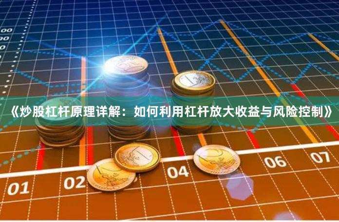 《炒股杠杆原理详解：如何利用杠杆放大收益与风险控制》