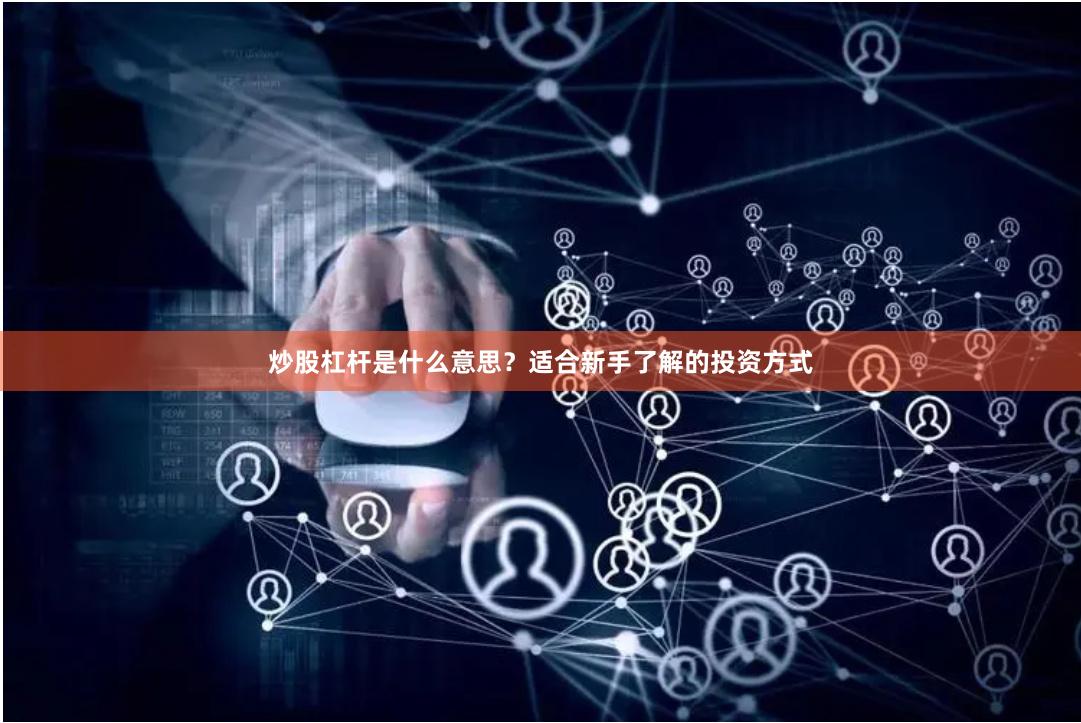 炒股杠杆是什么意思？适合新手了解的投资方式