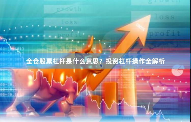 全仓股票杠杆是什么意思？投资杠杆操作全解析