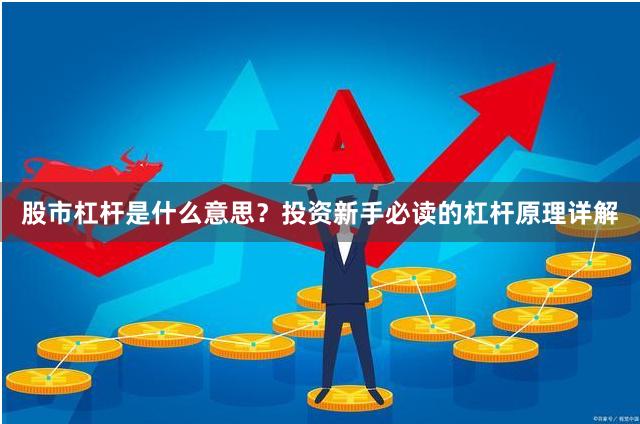 股市杠杆是什么意思？投资新手必读的杠杆原理详解