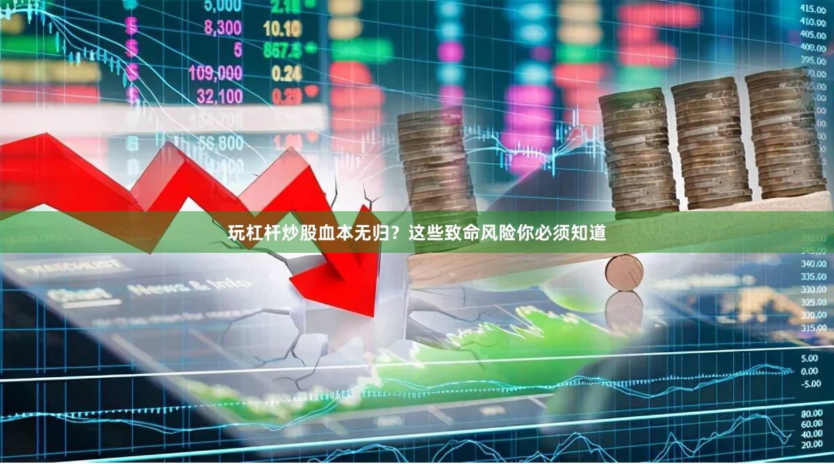 玩杠杆炒股血本无归？这些致命风险你必须知道