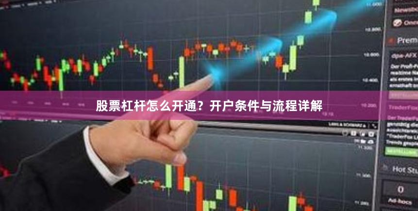 股票杠杆怎么开通？开户条件与流程详解