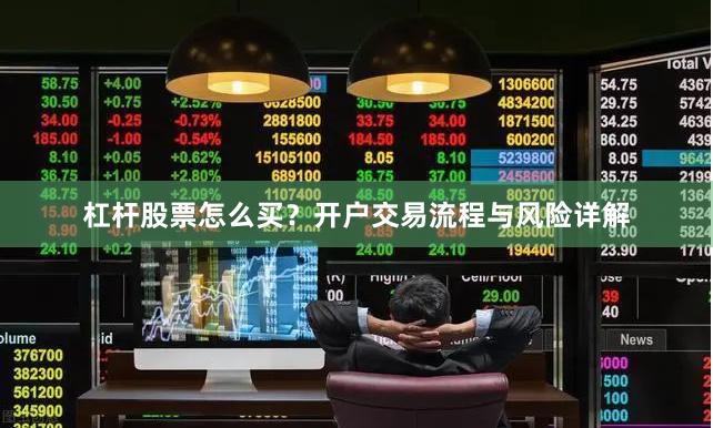 杠杆股票怎么买？开户交易流程与风险详解