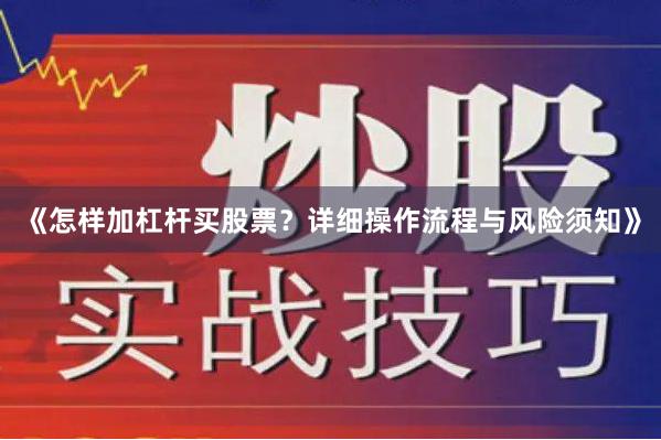 《怎样加杠杆买股票？详细操作流程与风险须知》