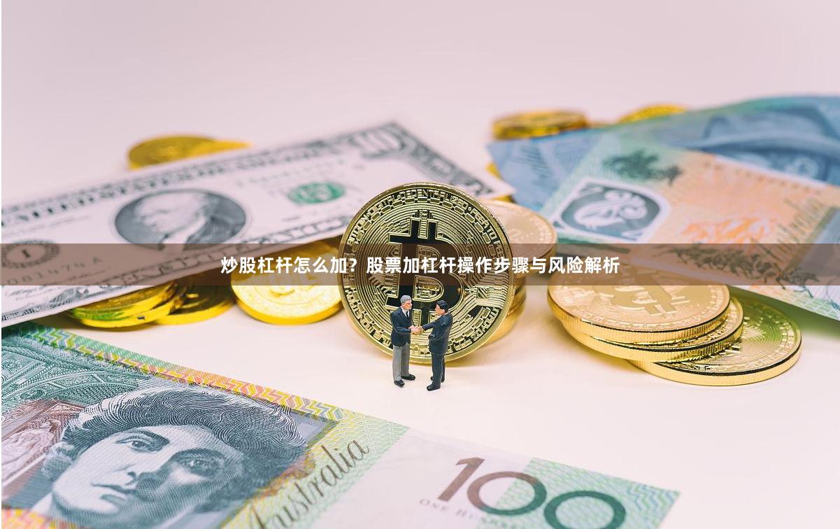 炒股杠杆怎么加？股票加杠杆操作步骤与风险解析