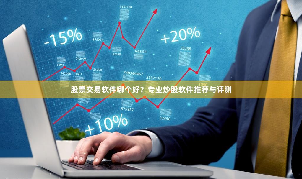 股票交易软件哪个好？专业炒股软件推荐与评测