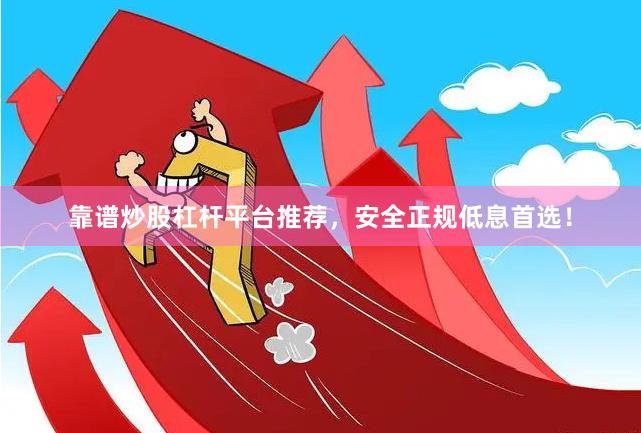 靠谱炒股杠杆平台推荐，安全正规低息首选！