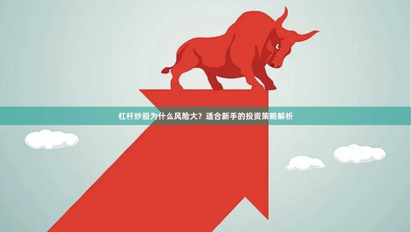 杠杆炒股为什么风险大？适合新手的投资策略解析