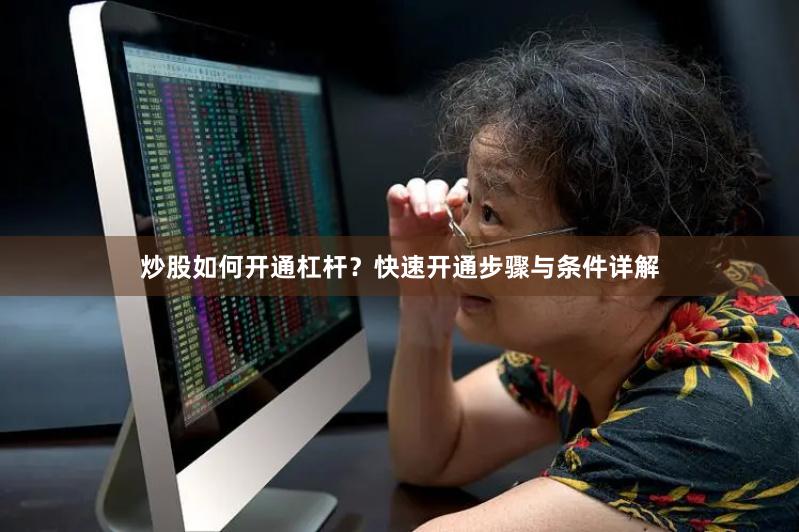 炒股如何开通杠杆？快速开通步骤与条件详解