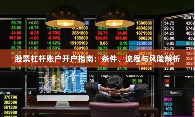 股票杠杆账户开户指南：条件、流程与风险解析