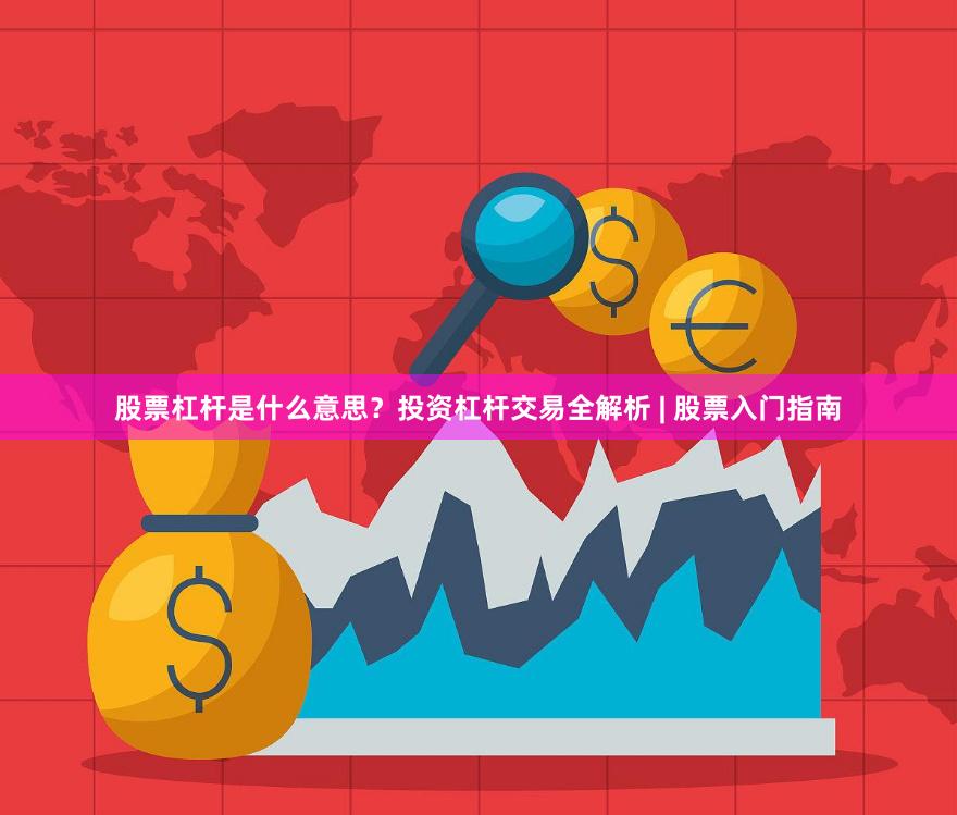 股票杠杆是什么意思？投资杠杆交易全解析 | 股票入门指南