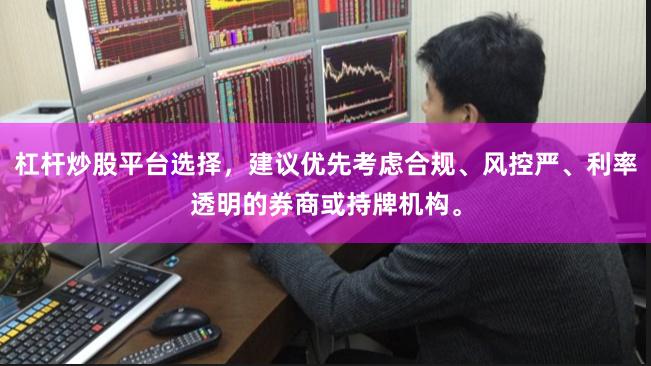 杠杆炒股平台选择，建议优先考虑合规、风控严、利率透明的券商或持牌机构。