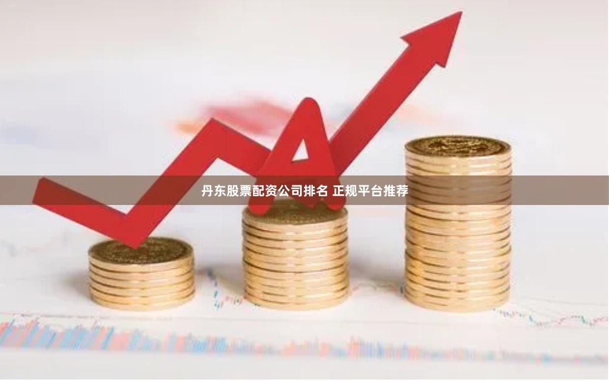 丹东股票配资公司排名 正规平台推荐