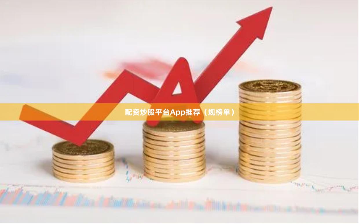 配资炒股平台App推荐（规榜单）
