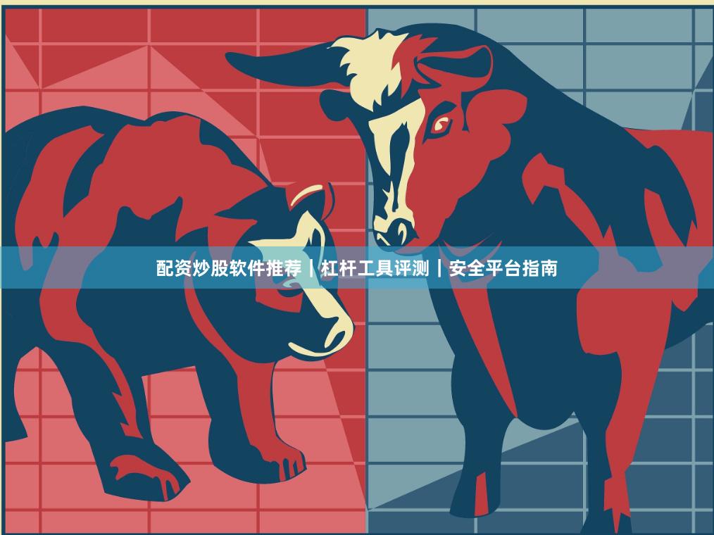 配资炒股软件推荐｜杠杆工具评测｜安全平台指南