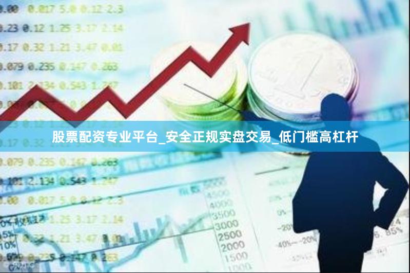 股票配资专业平台_安全正规实盘交易_低门槛高杠杆