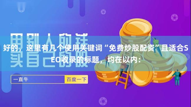 好的，这里有几个使用关键词“免费炒股配资”且适合SEO收录的标题，均在以内：