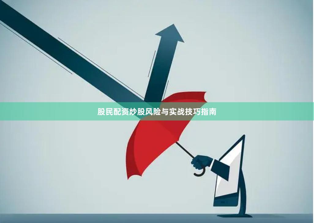 股民配资炒股风险与实战技巧指南