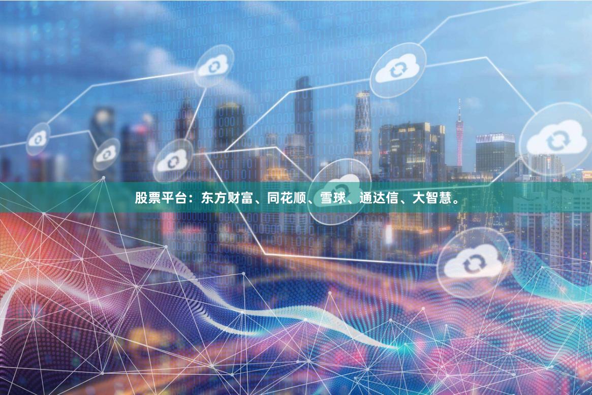 股票平台：东方财富、同花顺、雪球、通达信、大智慧。