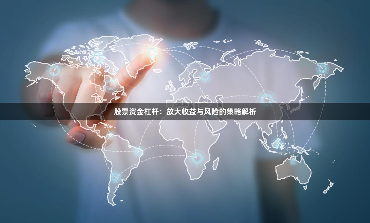 股票资金杠杆：放大收益与风险的策略解析