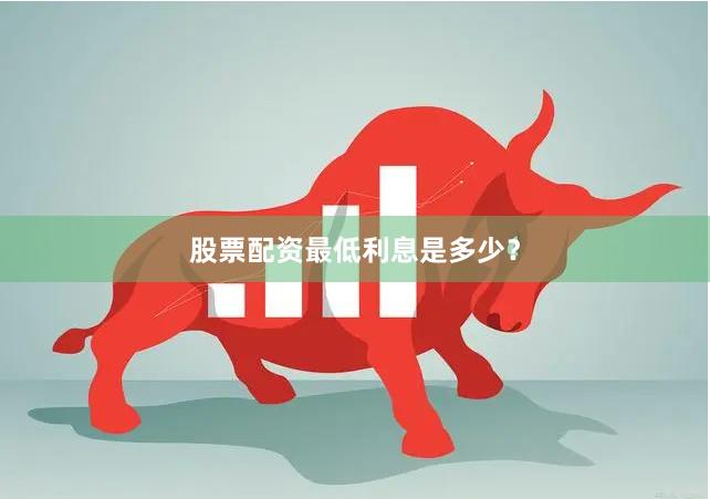 股票配资最低利息是多少？