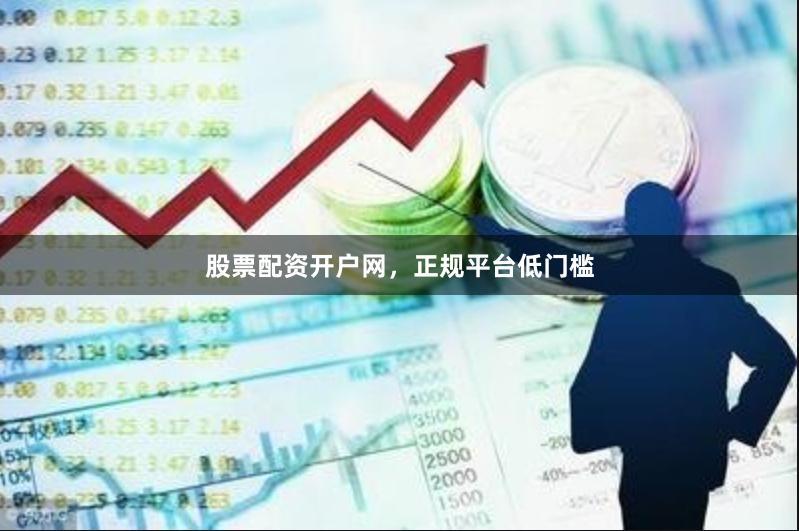 股票配资开户网，正规平台低门槛