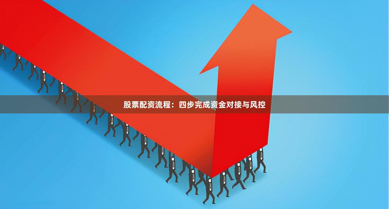 股票配资流程：四步完成资金对接与风控