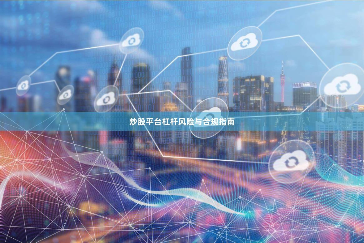 炒股平台杠杆风险与合规指南