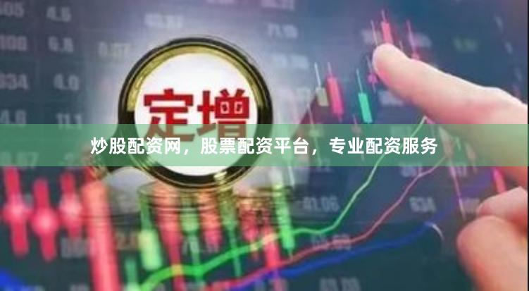 炒股配资网，股票配资平台，专业配资服务