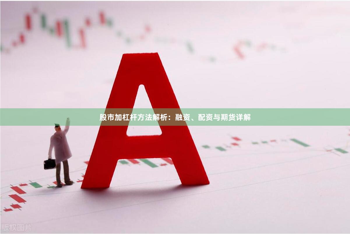 股市加杠杆方法解析：融资、配资与期货详解