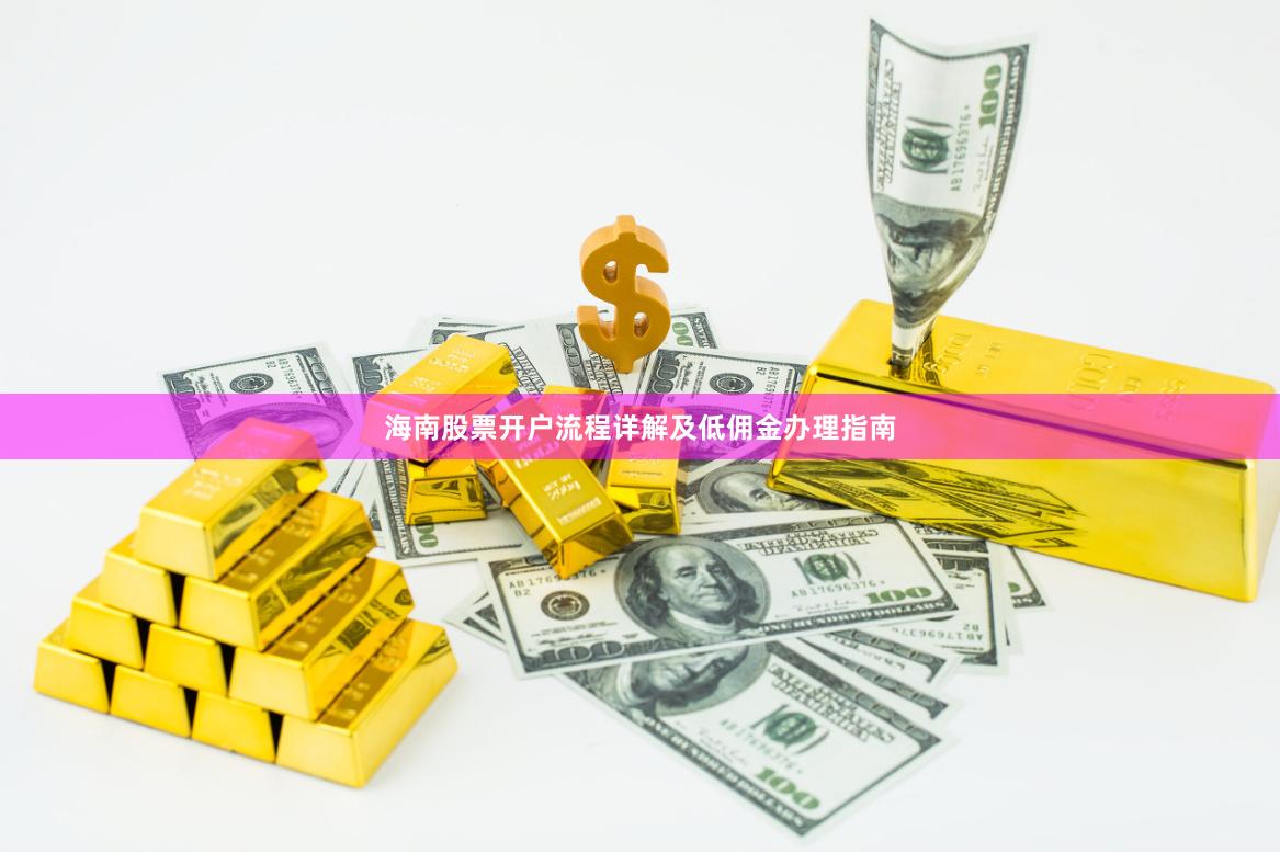 海南股票开户流程详解及低佣金办理指南