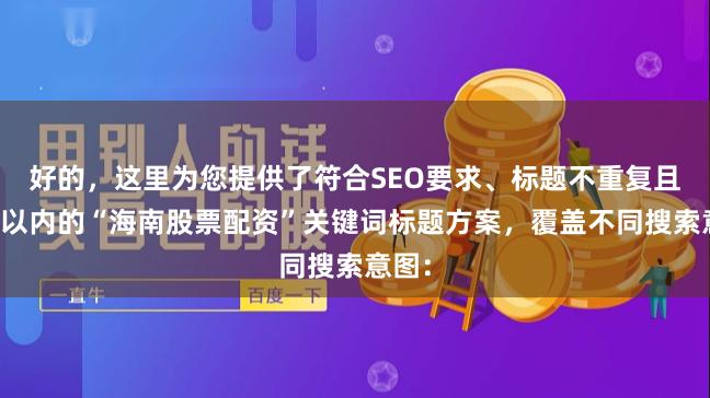 好的，这里为您提供了符合SEO要求、标题不重复且均在以内的“海南股票配资”关键词标题方案，覆盖不同搜索意图：