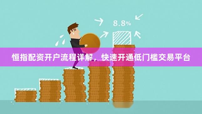 恒指配资开户流程详解，快速开通低门槛交易平台