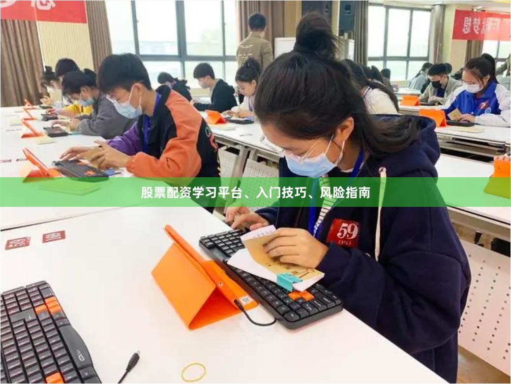 股票配资学习平台、入门技巧、风险指南