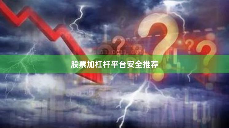股票加杠杆平台安全推荐
