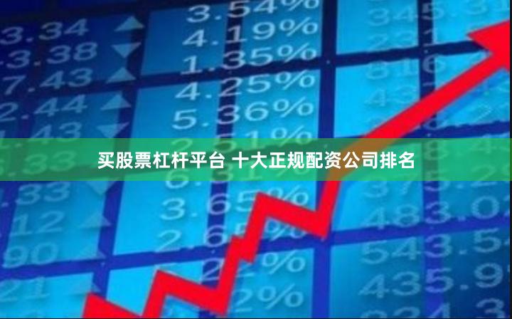 买股票杠杆平台 十大正规配资公司排名