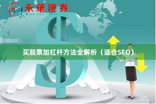 买股票加杠杆方法全解析（适合SEO）