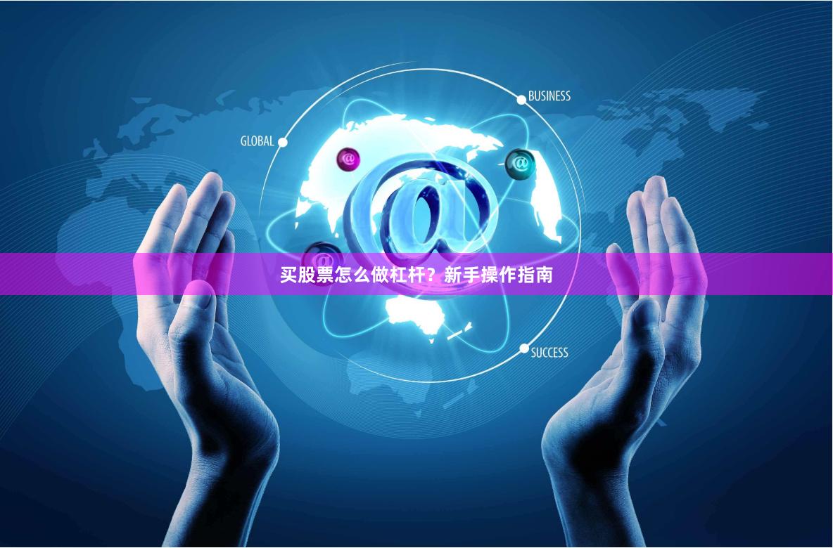 买股票怎么做杠杆？新手操作指南