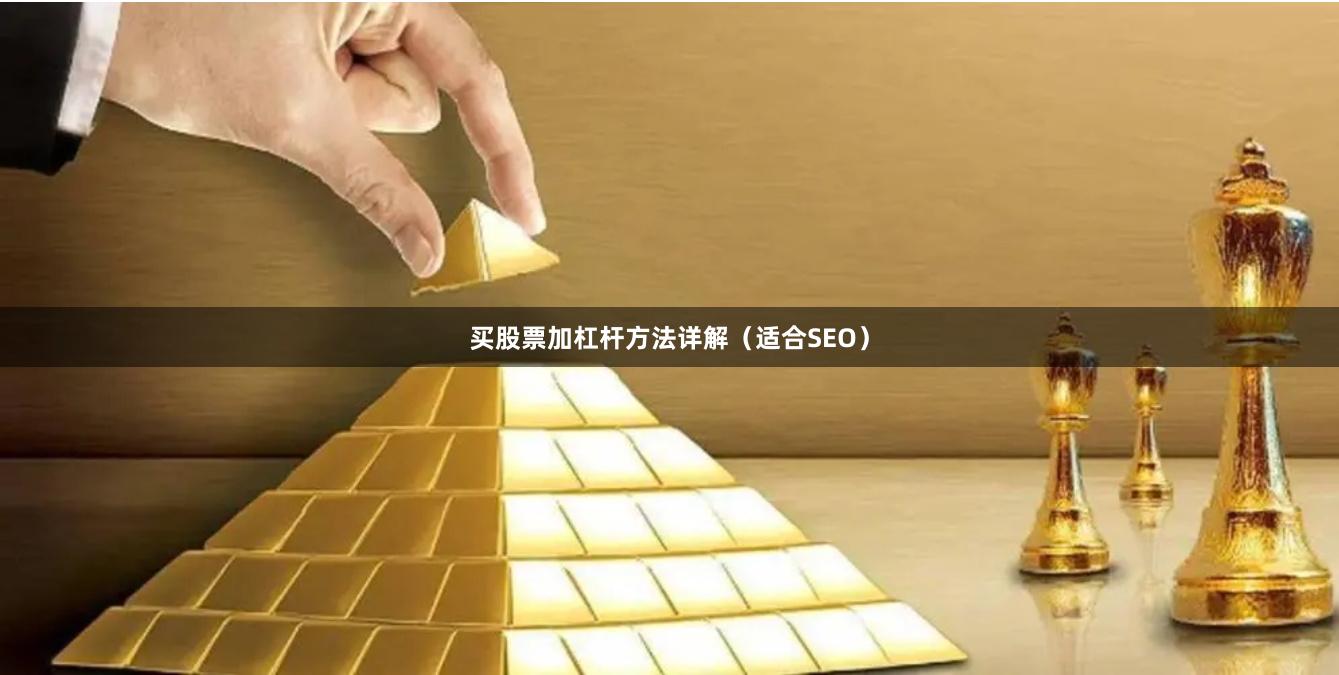 买股票加杠杆方法详解（适合SEO）
