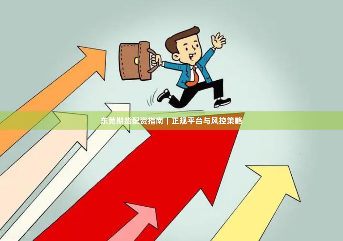 东莞期货配资指南｜正规平台与风控策略